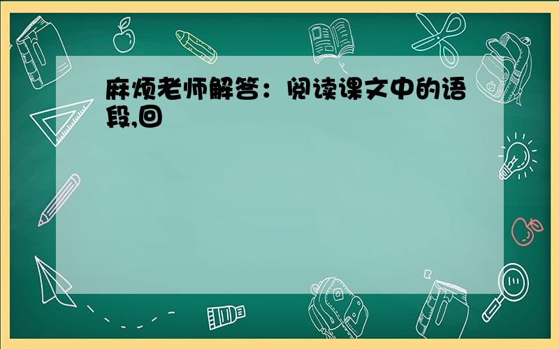 麻烦老师解答：阅读课文中的语段,回