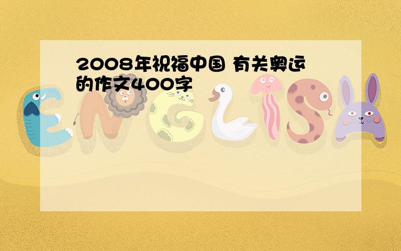 2008年祝福中国 有关奥运的作文400字