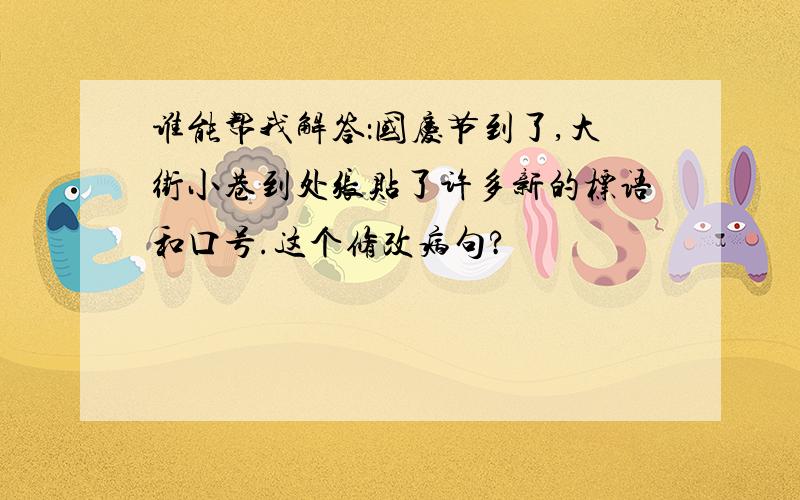 谁能帮我解答：国庆节到了,大街小巷到处张贴了许多新的标语和口号.这个修改病句?