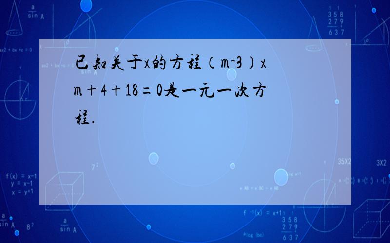 已知关于x的方程（m-3）xm+4+18=0是一元一次方程．