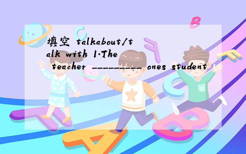 填空 talkabout/talk with 1.The teacher _________ ones student