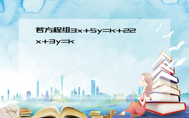 若方程组3x+5y=k+22x+3y=k