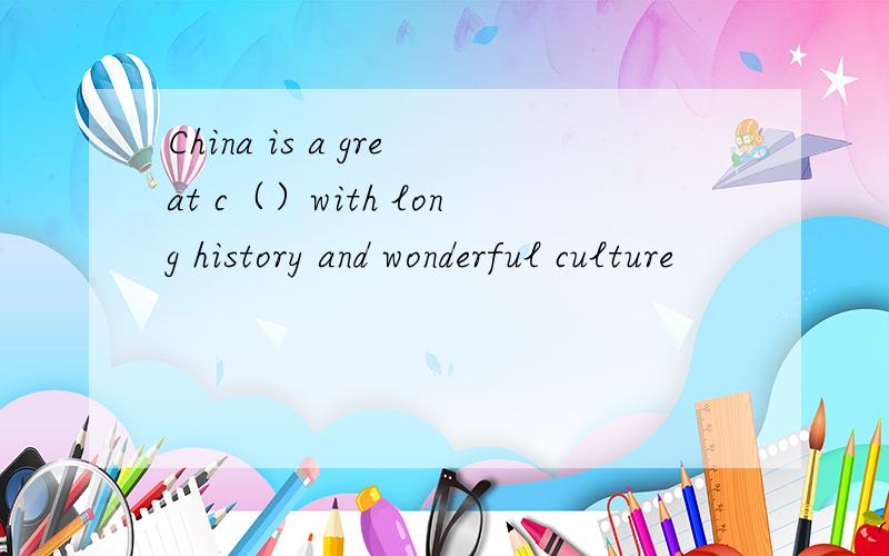 China is a great c（）with long history and wonderful culture