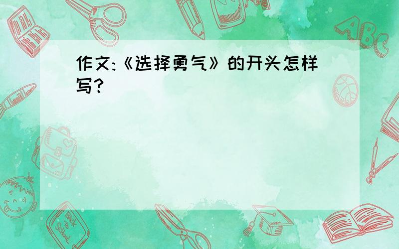 作文:《选择勇气》的开头怎样写?