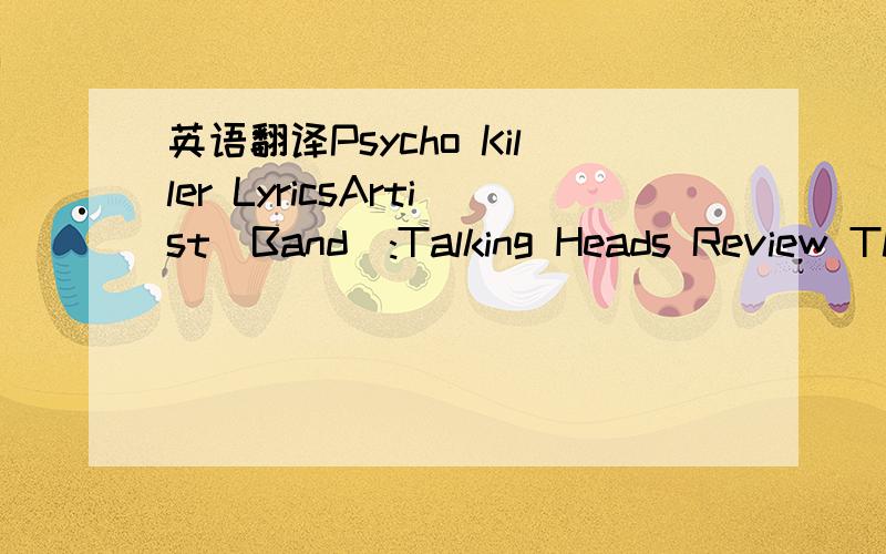 英语翻译Psycho Killer LyricsArtist(Band):Talking Heads Review Th