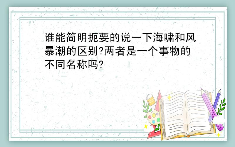 谁能简明扼要的说一下海啸和风暴潮的区别?两者是一个事物的不同名称吗?