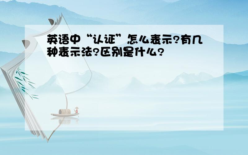 英语中“认证”怎么表示?有几种表示法?区别是什么?