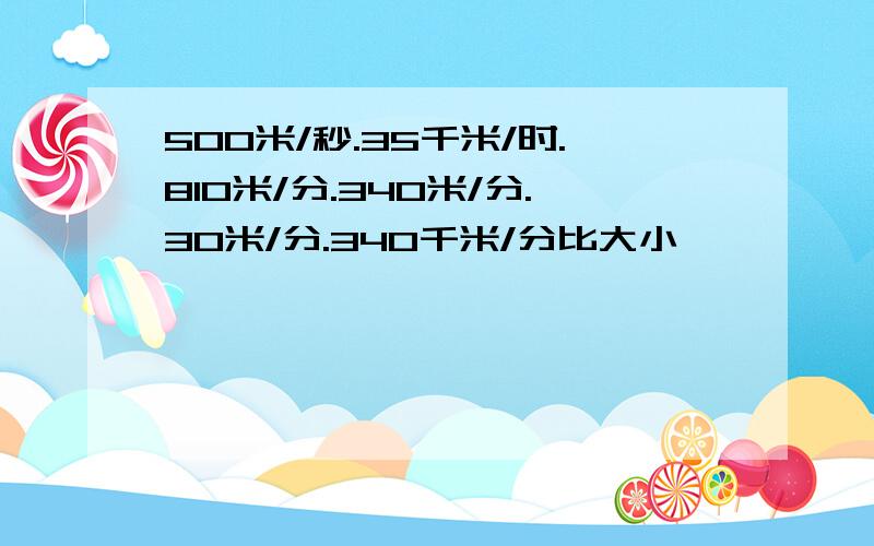 500米/秒.35千米/时.810米/分.340米/分.30米/分.340千米/分比大小