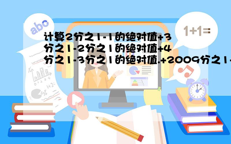 计算2分之1-1的绝对值+3分之1-2分之1的绝对值+4分之1-3分之1的绝对值.+2009分之1-2008分之1的绝对