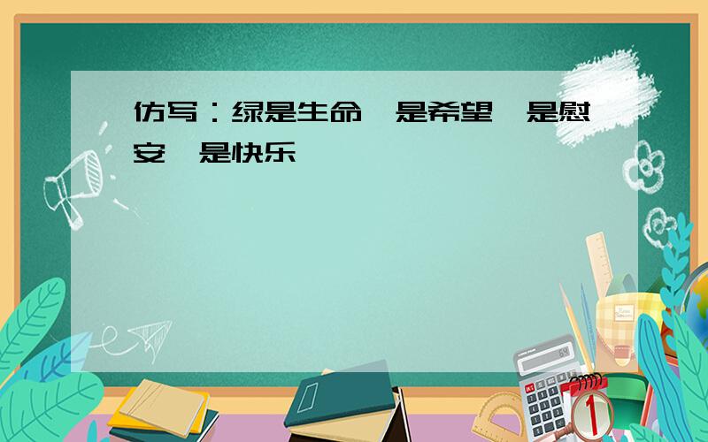 仿写：绿是生命,是希望,是慰安,是快乐