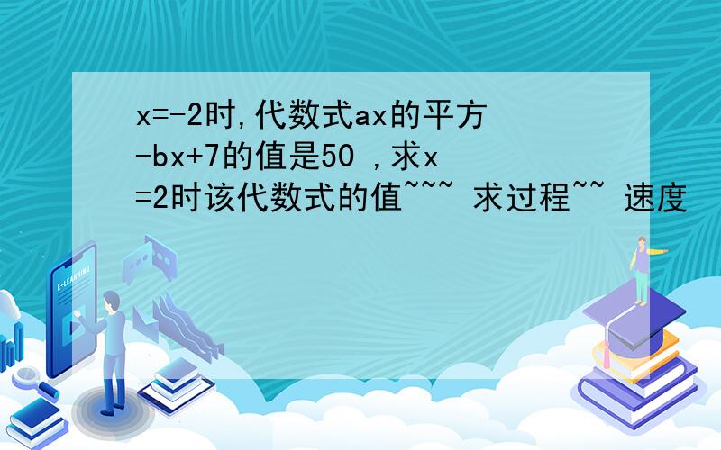 x=-2时,代数式ax的平方-bx+7的值是50 ,求x=2时该代数式的值~~~ 求过程~~ 速度