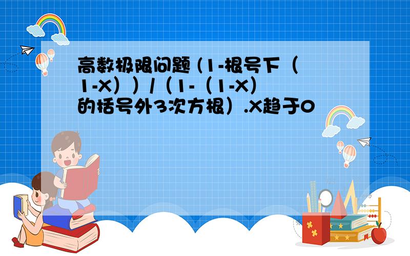 高数极限问题 (1-根号下（1-X））/（1-（1-X）的括号外3次方根）.X趋于0