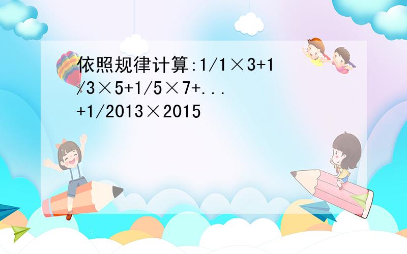 依照规律计算:1/1×3+1/3×5+1/5×7+...+1/2013×2015