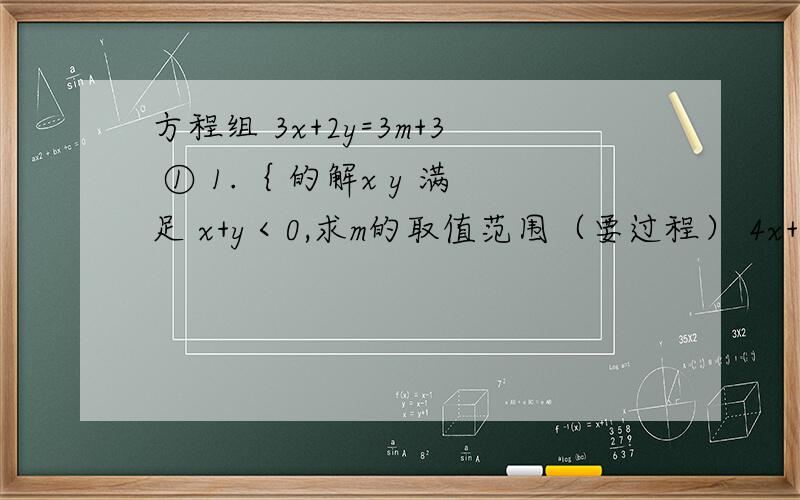 方程组 3x+2y=3m+3 ① 1.｛ 的解x y 满足 x+y＜0,求m的取值范围（要过程） 4x+3y=4m-5