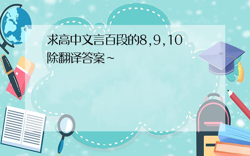 求高中文言百段的8,9,10除翻译答案～