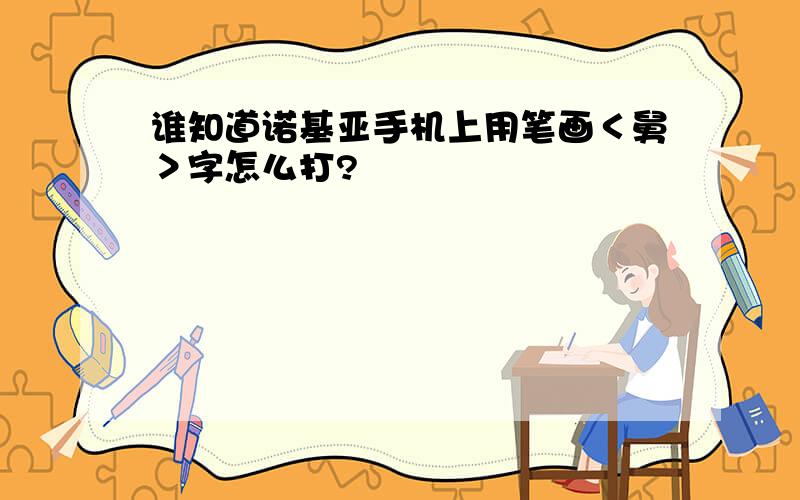 谁知道诺基亚手机上用笔画＜舅＞字怎么打?