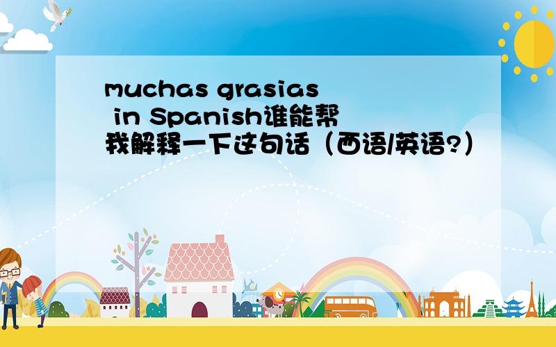 muchas grasias in Spanish谁能帮我解释一下这句话（西语/英语?）