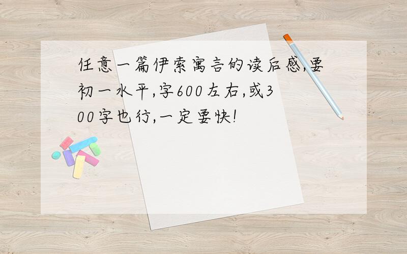 任意一篇伊索寓言的读后感,要初一水平,字600左右,或300字也行,一定要快!