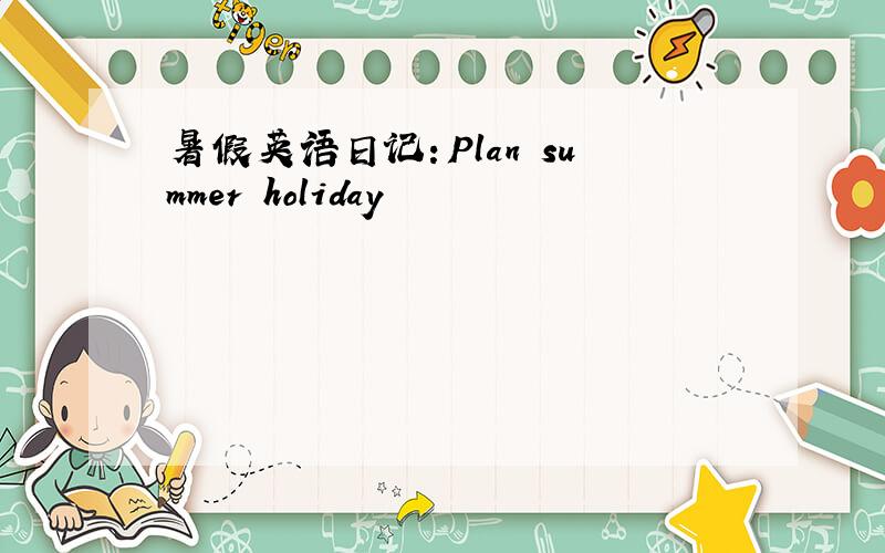 暑假英语日记：Plan summer holiday