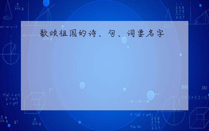 歌颂祖国的诗、句、词要名字