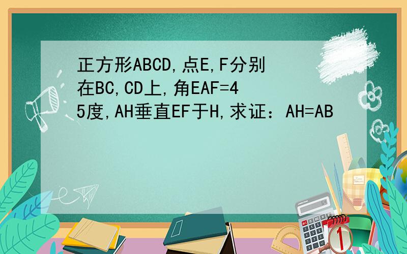 正方形ABCD,点E,F分别在BC,CD上,角EAF=45度,AH垂直EF于H,求证：AH=AB