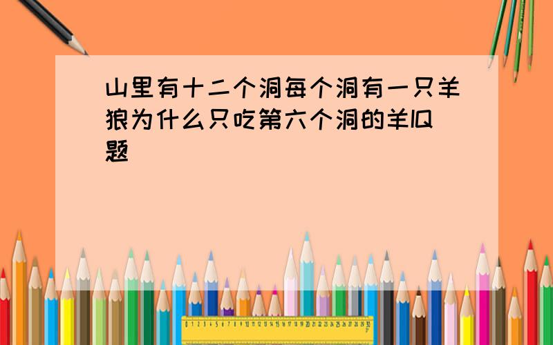 山里有十二个洞每个洞有一只羊狼为什么只吃第六个洞的羊IQ题