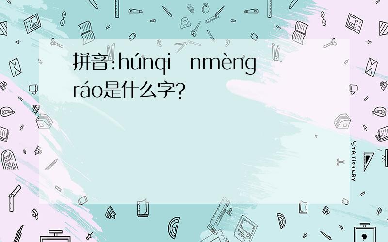 拼音:húnqiānmèngráo是什么字?