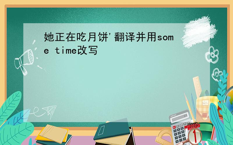 她正在吃月饼'翻译并用some time改写