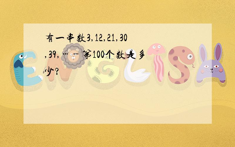 有一串数3,12,21,30,39,……第100个数是多少?