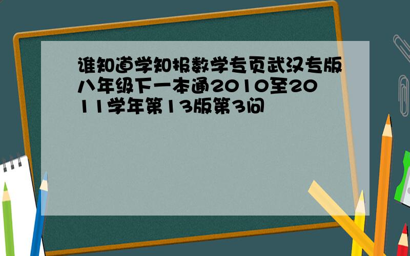 谁知道学知报数学专页武汉专版八年级下一本通2010至2011学年第13版第3问