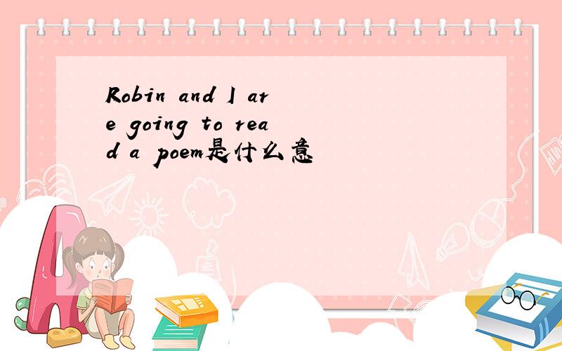 Robin and I are going to read a poem是什么意