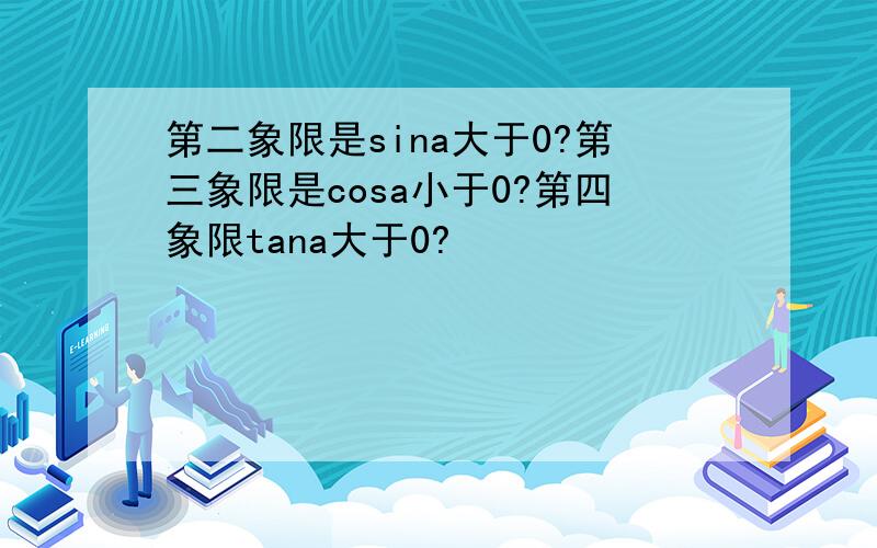 第二象限是sina大于0?第三象限是cosa小于0?第四象限tana大于0?