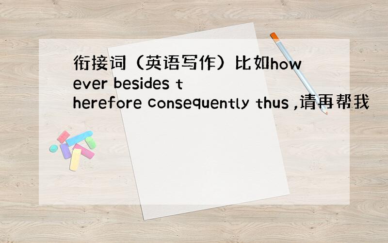 衔接词（英语写作）比如however besides therefore consequently thus ,请再帮我