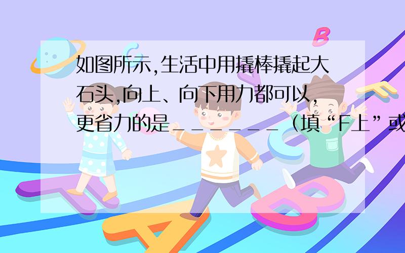 如图所示,生活中用撬棒撬起大石头,向上、向下用力都可以,更省力的是______（填“F上”或“F下”）