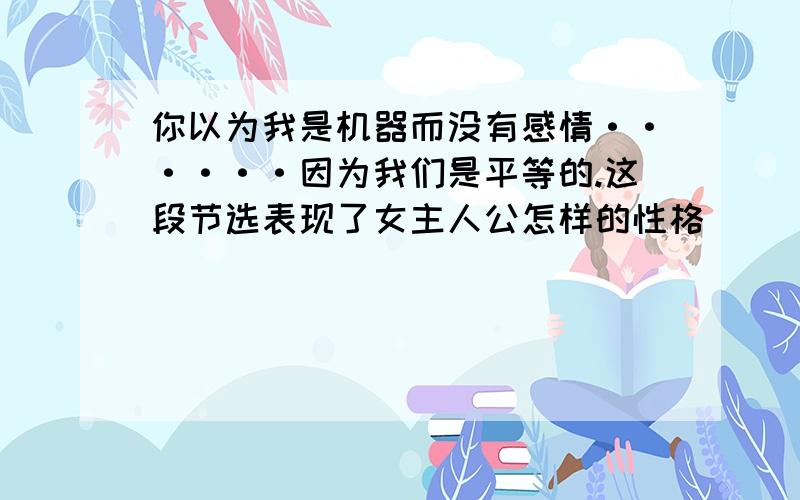 你以为我是机器而没有感情······因为我们是平等的.这段节选表现了女主人公怎样的性格