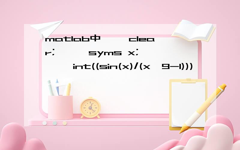 matlab中>> clear; >> syms x; >> int((sin(x)/(x^9-1)))