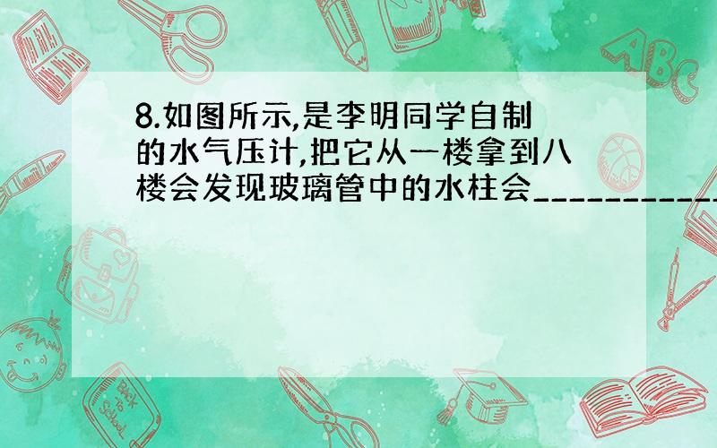 8.如图所示,是李明同学自制的水气压计,把它从一楼拿到八楼会发现玻璃管中的水柱会___________ (填“上升”、“