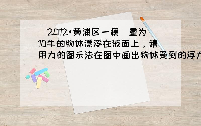 （2012•黄浦区一模）重为10牛的物体漂浮在液面上，请用力的图示法在图中画出物体受到的浮力F浮．