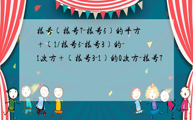 根号(根号7-根号5)的平方+(1/根号5-根号3)的-1次方+(根号3-1)的0次方-根号7