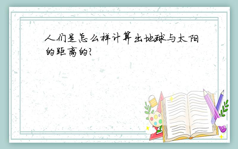 人们是怎么样计算出地球与太阳的距离的?