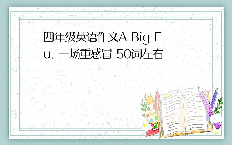 四年级英语作文A Big Ful 一场重感冒 50词左右