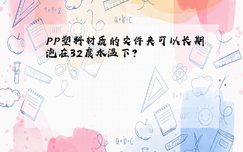 PP塑料材质的文件夹可以长期泡在32度水温下?