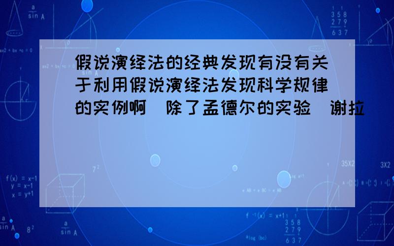 假说演绎法的经典发现有没有关于利用假说演绎法发现科学规律的实例啊(除了孟德尔的实验)谢拉