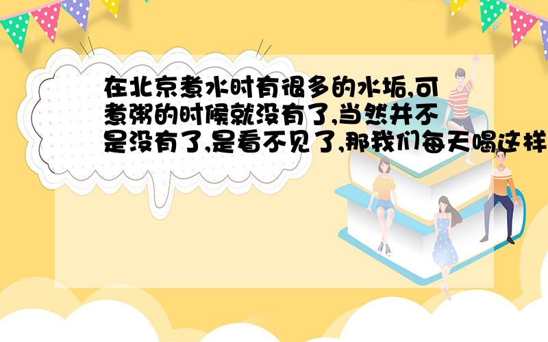 在北京煮水时有很多的水垢,可煮粥的时候就没有了,当然并不是没有了,是看不见了,那我们每天喝这样的粥岂不是喝进去很多的水垢