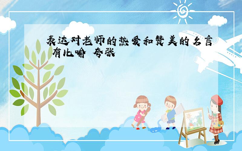 表达对老师的热爱和赞美的名言 有比喻 夸张