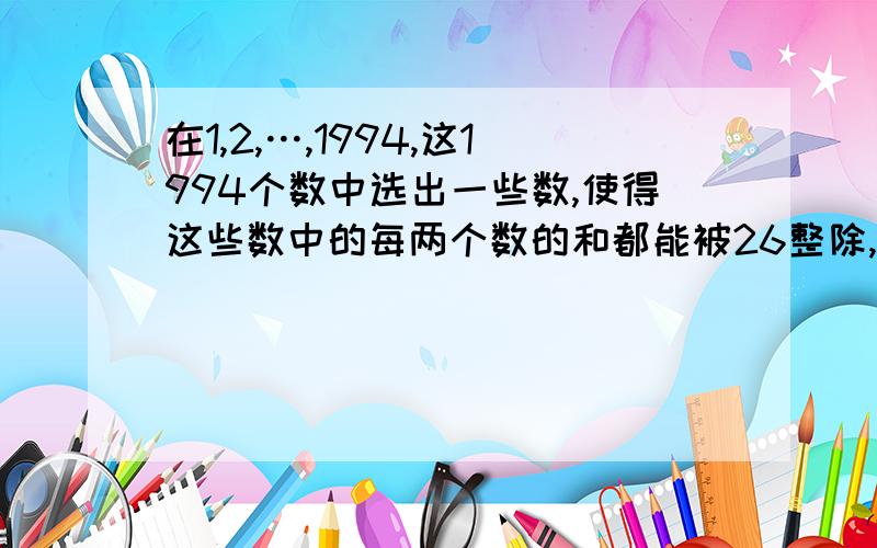 在1,2,…,1994,这1994个数中选出一些数,使得这些数中的每两个数的和都能被26整除,那么这样的数有几个