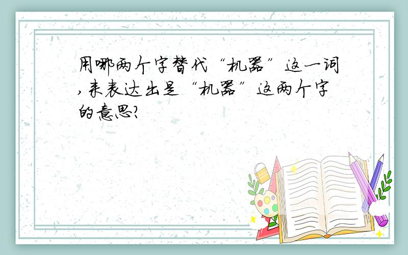 用哪两个字替代“机器”这一词,来表达出是“机器”这两个字的意思?