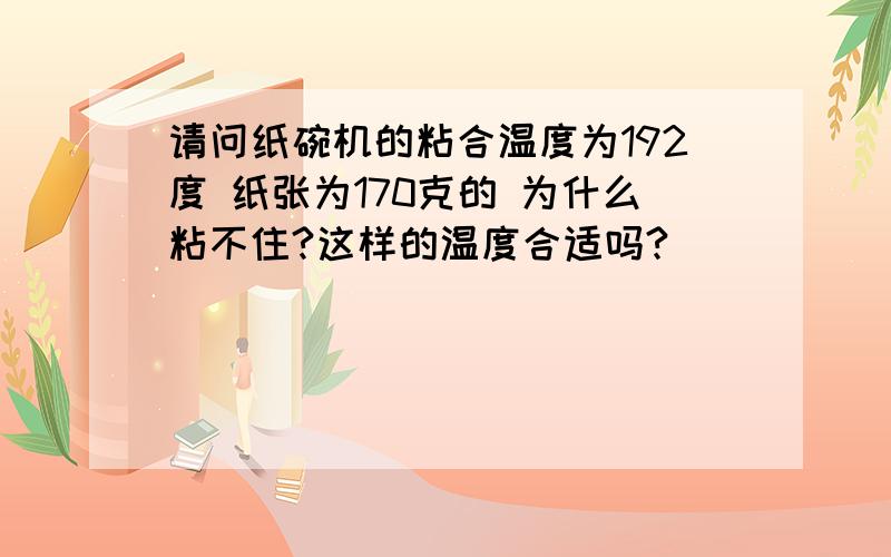 请问纸碗机的粘合温度为192度 纸张为170克的 为什么粘不住?这样的温度合适吗?