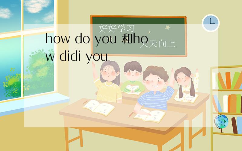 how do you 和how didi you