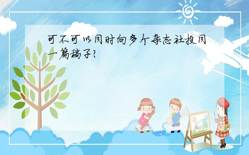 可不可以同时向多个杂志社投同一篇稿子?